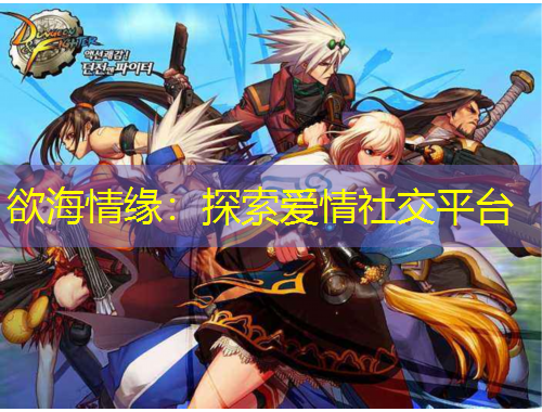 欲海情缘：探索爱情社交平台