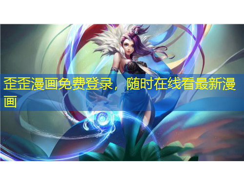 歪歪漫画免费登录，随时在线看最新漫画