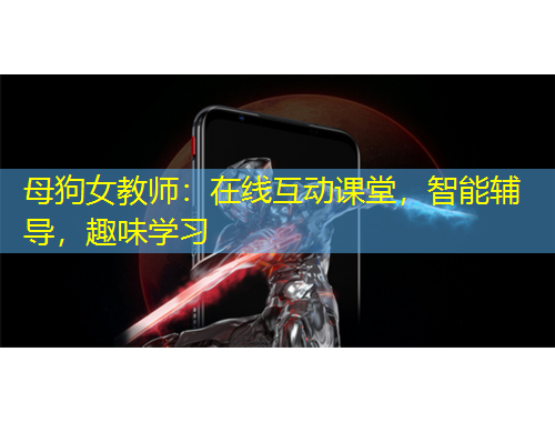 母狗女教师：在线互动课堂，智能辅导，趣味学习