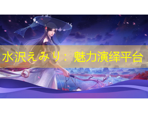 水沢えみり：魅力演绎平台