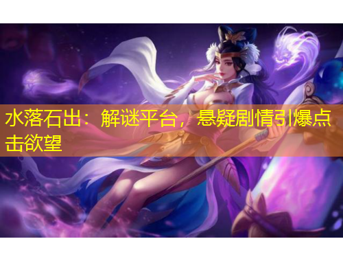 水落石出：解谜平台，悬疑剧情引爆点击欲望
