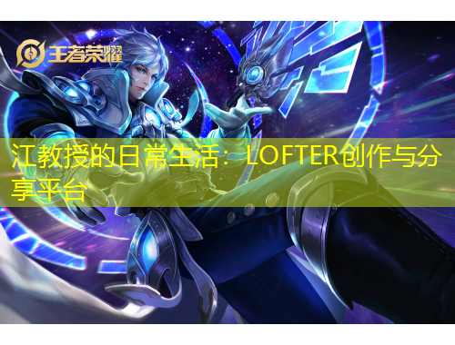江教授的日常生活：LOFTER创作与分享平台
