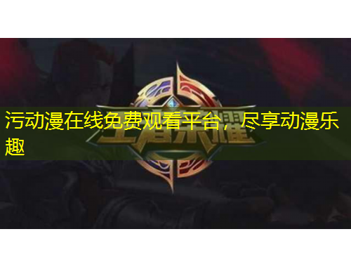 污动漫在线免费观看平台，尽享动漫乐趣
