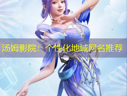 汤姆影院：个性化地域网名推荐