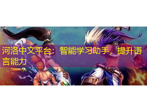 河洛中文平台：智能学习助手，提升语言能力