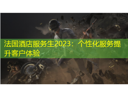 法国酒店服务生2023：个性化服务提升客户体验