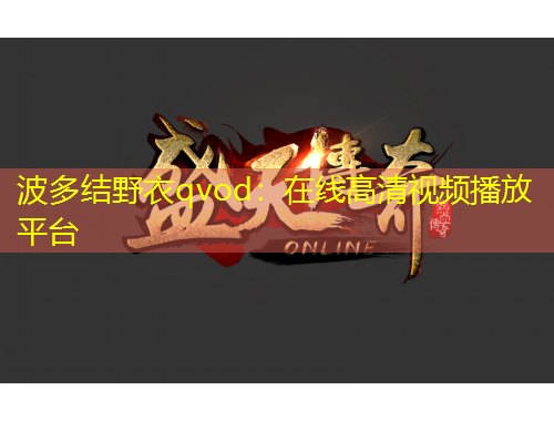 波多结野衣qvod：在线高清视频播放平台