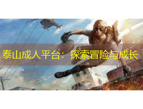 泰山成人平台：探索冒险与成长