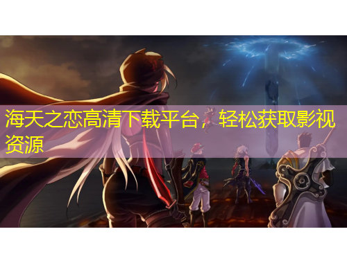 海天之恋高清下载平台，轻松获取影视资源