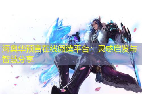 海奥华预言在线阅读平台：灵感启发与智慧分享