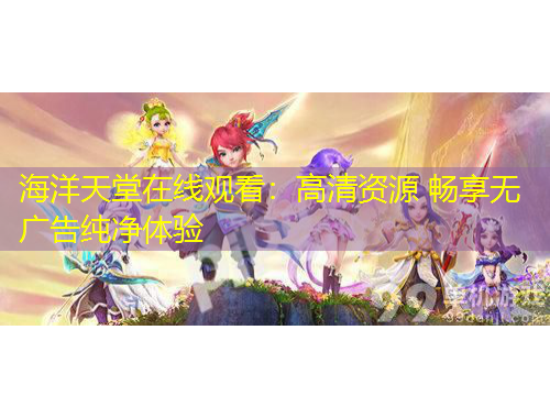 海洋天堂在线观看：高清资源 畅享无广告纯净体验