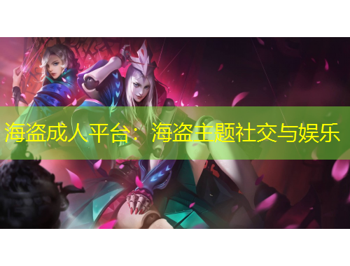 海盗成人平台：海盗主题社交与娱乐