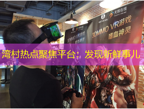 湾村热点聚焦平台：发现新鲜事儿