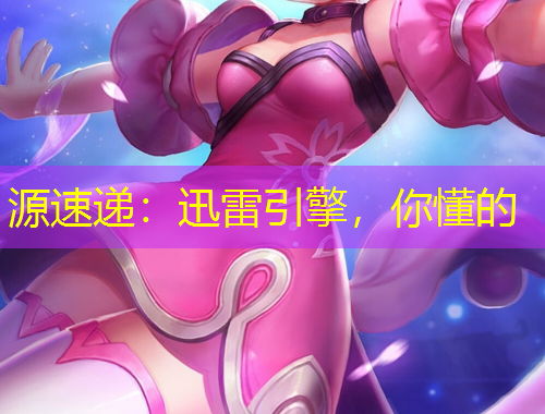 源速递：迅雷引擎，你懂的