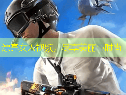 漂亮女人视频，尽享美丽与时尚