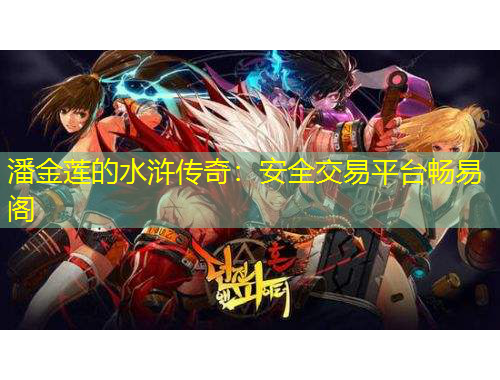 潘金莲的水浒传奇：安全交易平台畅易阁