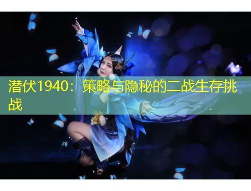 潜伏1940：策略与隐秘的二战生存挑战