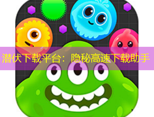 潜伏下载平台:隐秘高速下载助手