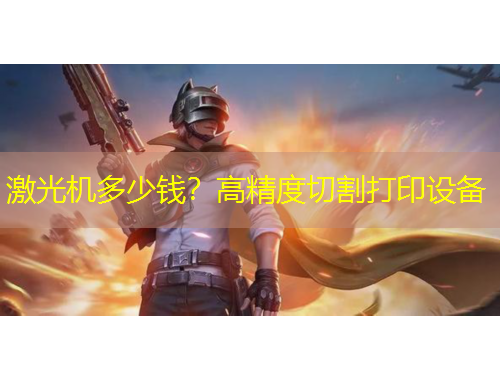 激光机多少钱？高精度切割打印设备