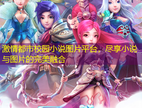 激情都市校园小说图片平台，尽享小说与图片的完美融合