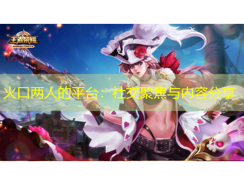 火口两人的平台：社交聚焦与内容分享
