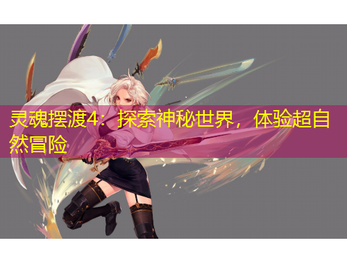 灵魂摆渡4：探索神秘世界，体验超自然冒险