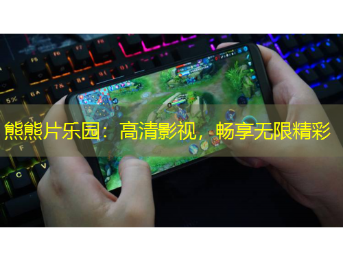 熊熊片乐园：高清影视，畅享无限精彩