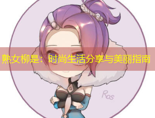 熟女柳是：时尚生活分享与美丽指南
