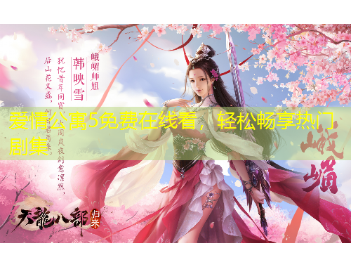 爱情公寓5免费在线看，轻松畅享热门剧集