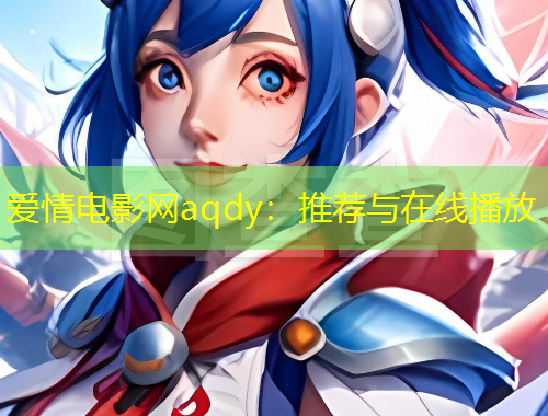 爱情电影网aqdy：推荐与在线播放