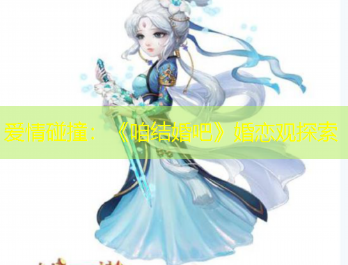 爱情碰撞:《咱结婚吧》婚恋观探索