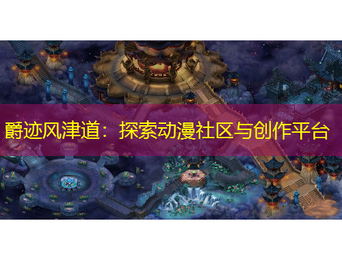 爵迹风津道：探索动漫社区与创作平台