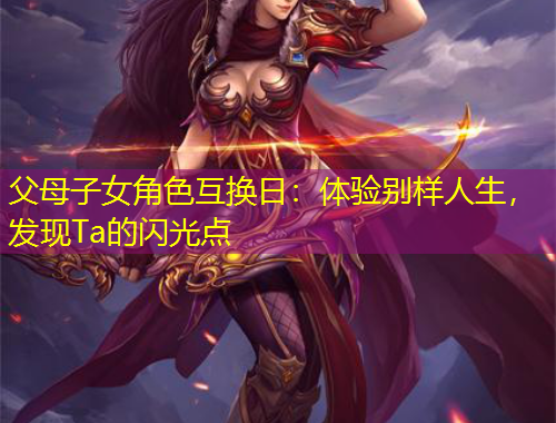 父母子女角色互换日：体验别样人生，发现Ta的闪光点