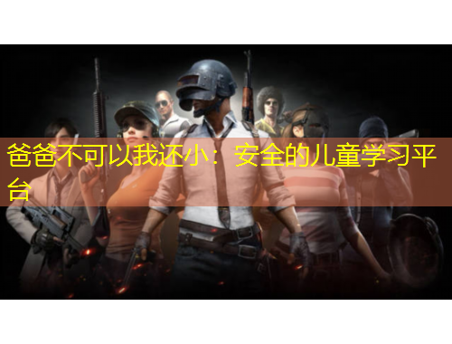 爸爸不可以我还小：安全的儿童学习平台