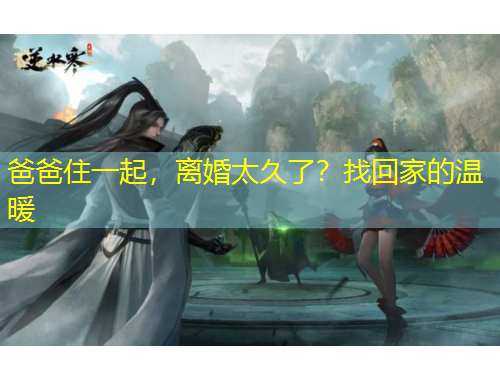 爸爸住一起，离婚太久了？找回家的温暖