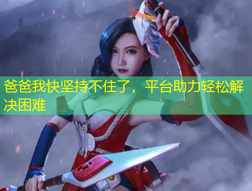 爸爸我快坚持不住了，平台助力轻松解决困难