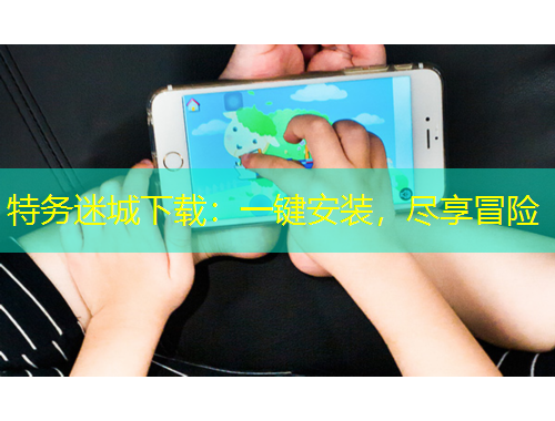 特务迷城下载：一键安装，尽享冒险