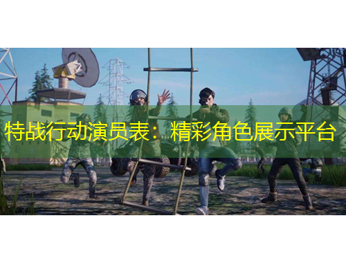 特战行动演员表：精彩角色展示平台