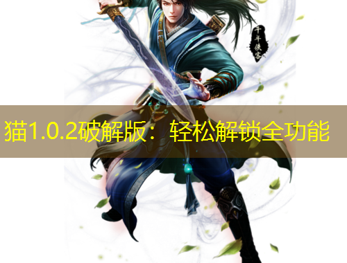 猫1.0.2破解版：轻松解锁全功能