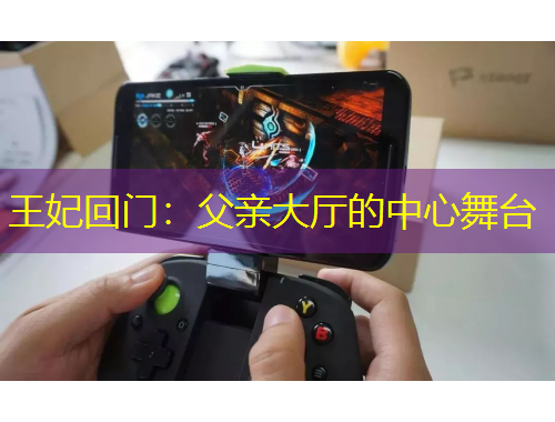 王妃回门：父亲大厅的中心舞台