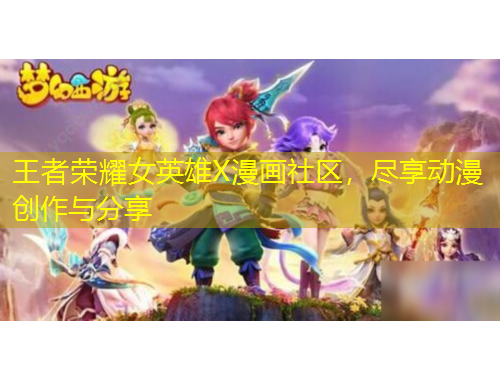 王者荣耀女英雄X漫画社区，尽享动漫创作与分享