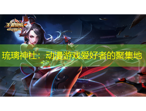 琉璃神社：动漫游戏爱好者的聚集地