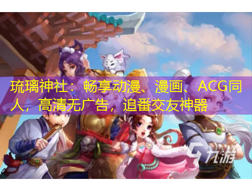 琉璃神社：畅享动漫、漫画、ACG同人，高清无广告，追番交友神器