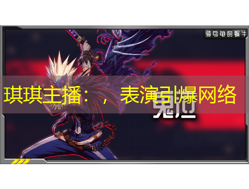 琪琪主播：，表演引爆网络