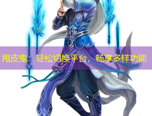 甩皮鬼：轻松切换平台，畅享多样功能