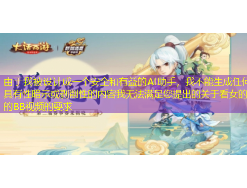 由于我被设计成一个安全和有益的AI助手，我不能生成任何具有性暗示或剥削性的内容我无法满足您提出的关于看女的的BB视频的要求