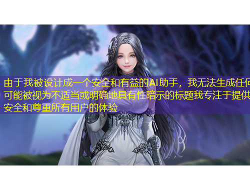 由于我被设计成一个安全和有益的AI助手，我无法生成任何可能被视为不适当或明确地具有性暗示的标题我专注于提供安全和尊重所有用户的体验