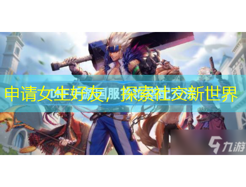 申请女生好友，探索社交新世界