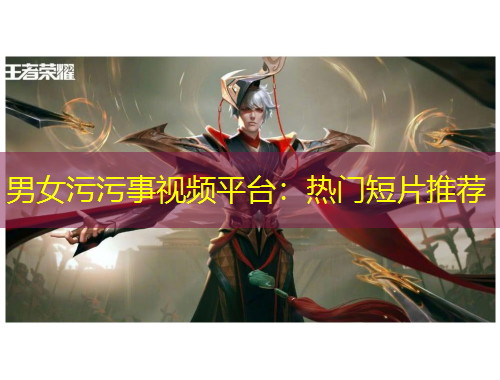 男女污污事视频平台：热门短片推荐