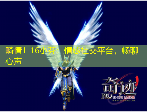 畸情1-16小芬：情感社交平台，畅聊心声